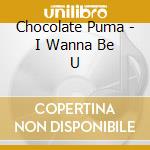 Chocolate Puma - I Wanna Be U cd musicale di Chocolate Puma