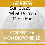 Surf Jazzer - What Do You Mean Fun cd