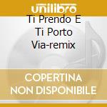 Ti Prendo E Ti Porto Via-remix cd