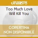 Too Much Love Will Kill You cd