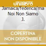 Jamaica/federica/ma Noi Non Siamo J. cd musicale di FRED & JODY