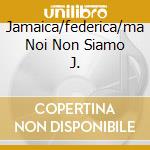 Jamaica/federica/ma Noi Non Siamo J. cd