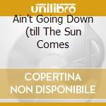 Ain't Going Down (till The Sun Comes cd