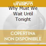 Why Must We Wait Until Tonight cd