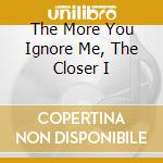 The More You Ignore Me, The Closer I cd