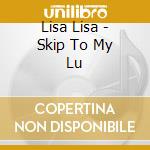 Lisa Lisa - Skip To My Lu cd musicale di LISA LISA