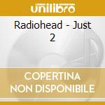 Radiohead - Just 2 cd musicale di Radiohead