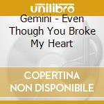 Gemini - Even Though You Broke My Heart cd musicale di Gemini