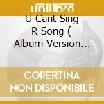U Cant Sing R Song ( Album Version Edit / R&B Remix / Urban Remix / Soul Remix / Hip Hop Remix ) cd