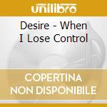 Desire - When I Lose Control cd musicale di Desire