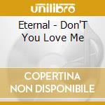 Eternal - Don'T You Love Me cd musicale di Eternal