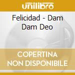 Felicidad - Dam Dam Deo cd