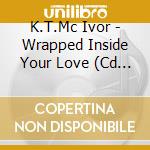 K.T.Mc Ivor - Wrapped Inside Your Love (Cd Single) cd