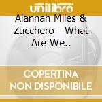 Alannah Miles & Zucchero - What Are We.. cd