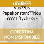 Vas??Lis Papakonstant??Nou ???? Eftych??S - cd