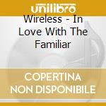 Wireless - In Love With The Familiar cd