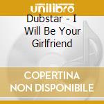 Dubstar - I Will Be Your Girlfriend cd musicale di Dubstar