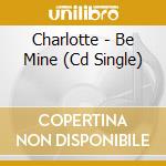 Charlotte - Be Mine (Cd Single) cd musicale di Charlotte