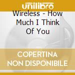 Wireless - How Much I Think Of You cd