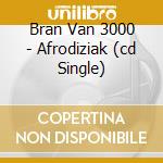 Bran Van 3000 - Afrodiziak (cd Single) cd musicale di Bran Van 3000
