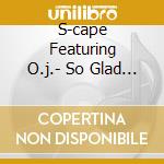 S-cape Featuring O.j.- So Glad I Found Love cd