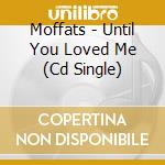 Moffats - Until You Loved Me (Cd Single) cd