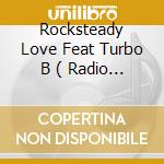 Rocksteady Love Feat Turbo B ( Radio Edit Feat Turbo B - Trinity Boys Dance Remix - Trinity Boys Club Remix - Original Extended Feat Turbo B - Radio W cd