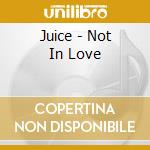 Juice - Not In Love cd musicale di Juice