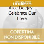 Alice Deejay - Celebrate Our Love