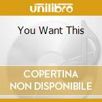 You Want This cd