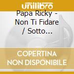 Papa Ricky - Non Ti Fidare / Sotto Controllo cd