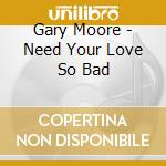 Gary Moore - Need Your Love So Bad cd