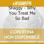 Shaggy - Why You Treat Me So Bad cd musicale di Shaggy