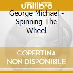 George Michael - Spinning The Wheel cd musicale di George Michael