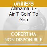 Alabama 3 - Ain'T Goin' To Goa cd