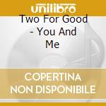 Two For Good - You And Me cd musicale di Two For Good