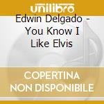Edwin Delgado - You Know I Like Elvis cd