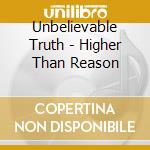 Unbelievable Truth - Higher Than Reason