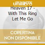 Heaven 17 - With This Ring Let Me Go cd