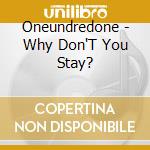 Oneundredone - Why Don'T You Stay? cd musicale di Oneundredone