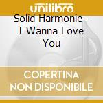 Solid Harmonie - I Wanna Love You