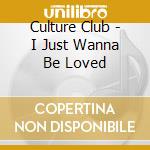 Culture Club - I Just Wanna Be Loved cd musicale di CULTURE CLUB
