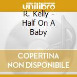 R. Kelly - Half On A Baby cd musicale di R.KELLY