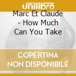 Marc Et Claude - How Much Can You Take cd