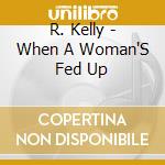 R. Kelly - When A Woman'S Fed Up cd musicale di R.KELLY
