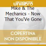 Mike & The Mechanics - Now That You'Ve Gone cd musicale di Mike & The Mechanics