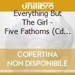 Everything But The Girl - Five Fathoms (Cd Single) cd musicale di EVERYTHING BUT THE GIRL