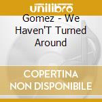 Gomez - We Haven'T Turned Around cd