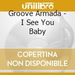Groove Armada - I See You Baby cd musicale di GROOVE ARMADA