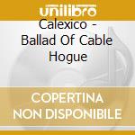 Calexico - Ballad Of Cable Hogue cd musicale di Calexico